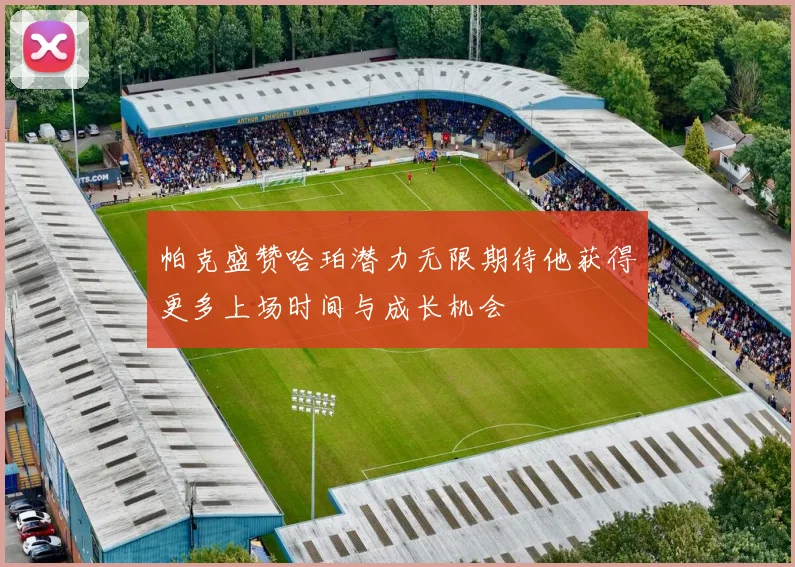 帕克盛赞哈珀潜力无限期待他获得更多上场时间与成长机会