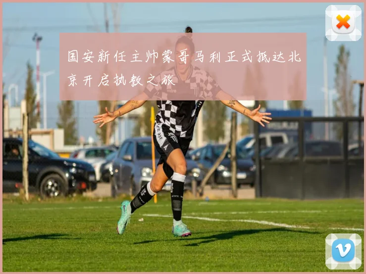 国安新任主帅蒙哥马利正式抵达北京开启执教之旅