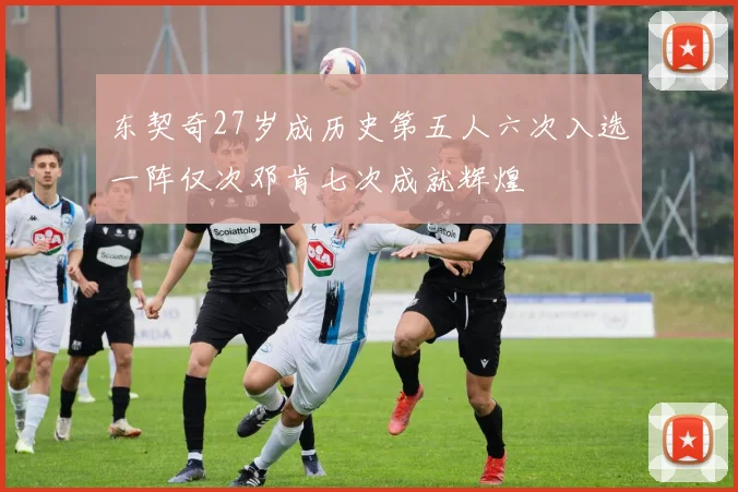 东契奇27岁成历史第五人六次入选一阵仅次邓肯七次成就辉煌