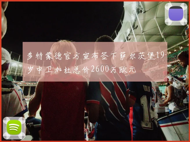 多特蒙德官方宣布签下萨尔茨堡19岁中卫加杜总价2600万欧元