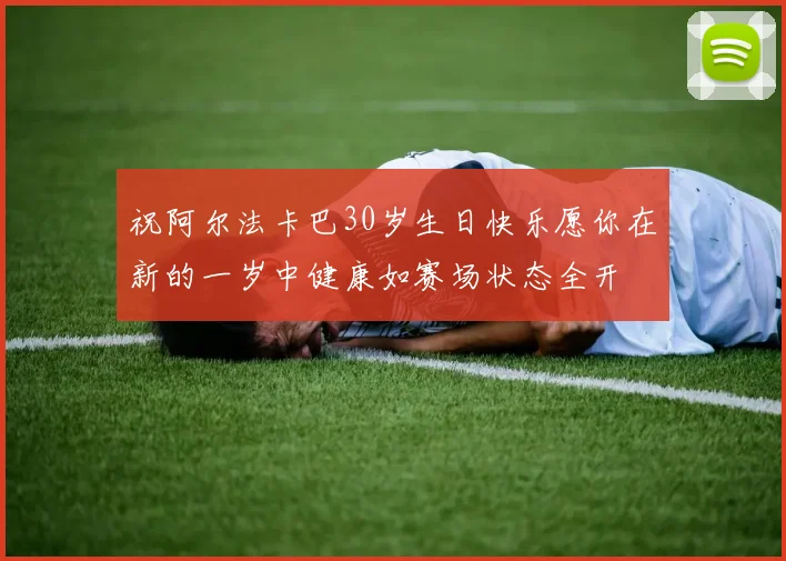 祝阿尔法卡巴30岁生日快乐愿你在新的一岁中健康如赛场状态全开