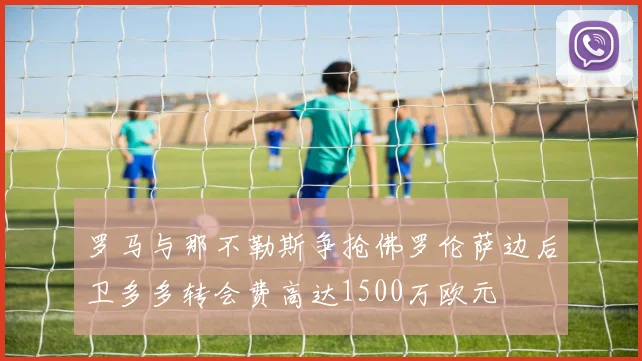 罗马与那不勒斯争抢佛罗伦萨边后卫多多转会费高达1500万欧元