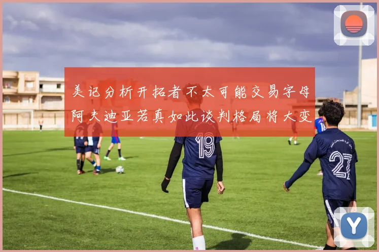 美记分析开拓者不太可能交易字母阿夫迪亚若真如此谈判格局将大变