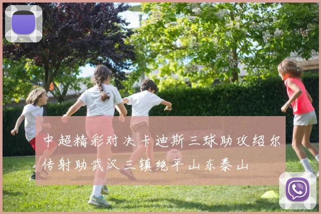 中超精彩对决卡迪斯三球助攻绍尔传射助武汉三镇绝平山东泰山