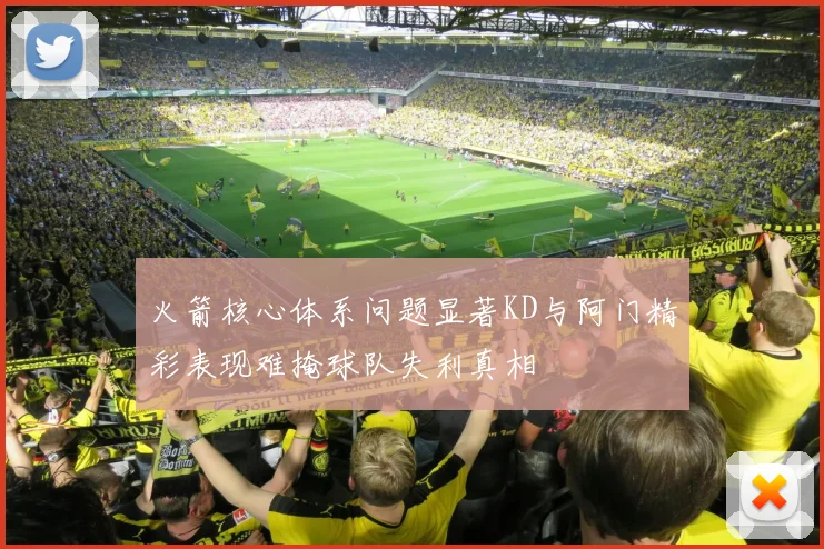 火箭核心体系问题显著KD与阿门精彩表现难掩球队失利真相