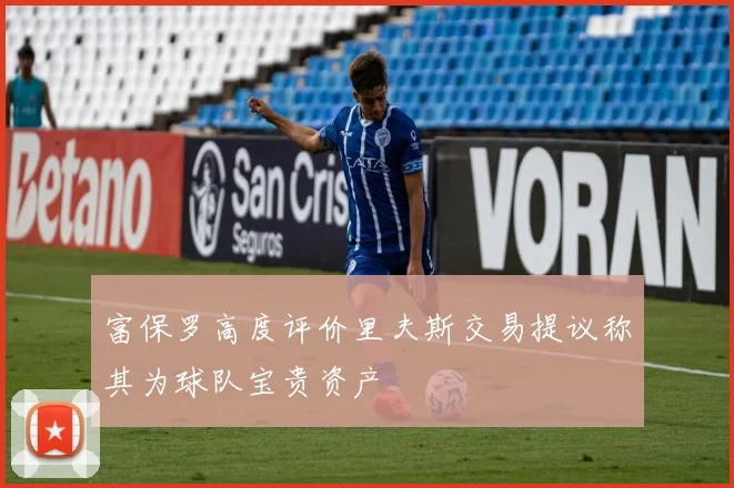 富保罗高度评价里夫斯交易提议称其为球队宝贵资产