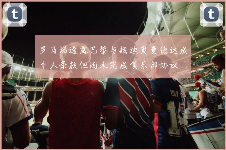 罗马诺透露巴黎与扬迪奥曼德达成个人条款但尚未完成俱乐部协议