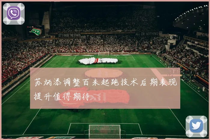 苏炳添调整百米起跑技术后期表现提升值得期待